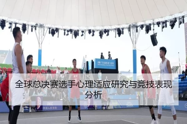 全球总决赛选手心理适应研究与竞技表现分析