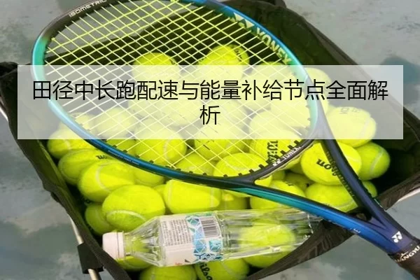 田径中长跑配速与能量补给节点全面解析