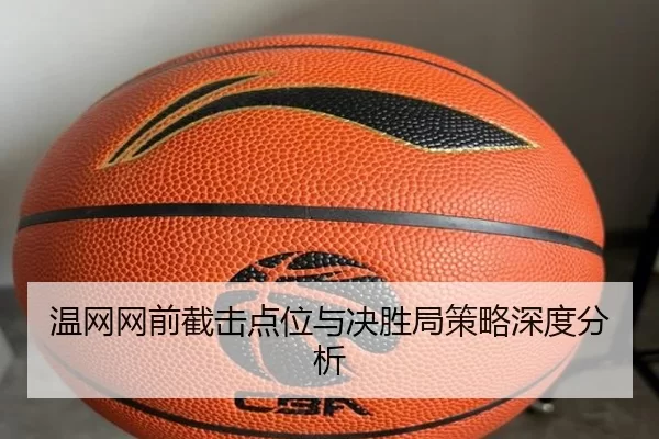 温网网前截击点位与决胜局策略深度分析